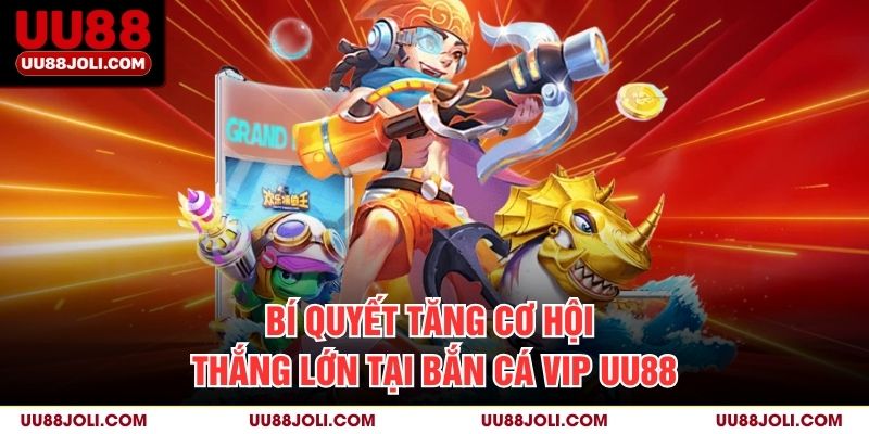 Bí quyết tăng cơ hội thắng lớn tại Bắn cá Vip uu88
