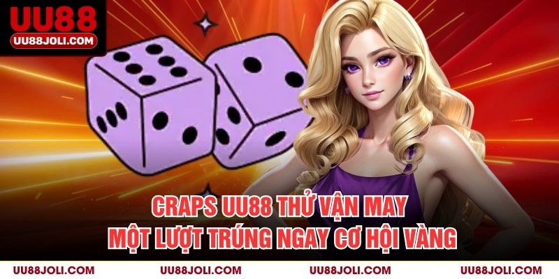 Craps UU88 – Thử Vận May Một Lượt, Trúng Ngay Cơ Hội Vàng