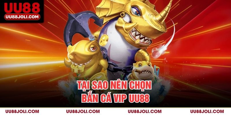 Tại sao nên chọn Bắn cá Vip uu88
